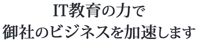 IT教育の力で御社のビジネスを加速します